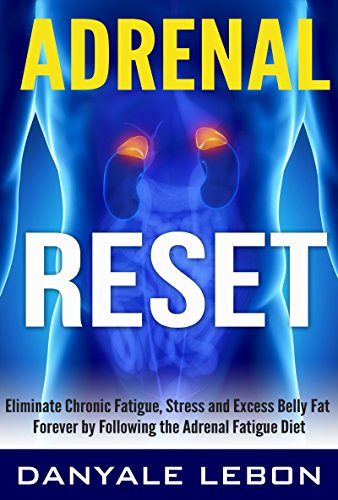 Adrenal Fatigue: Adrenal Reset: Eliminate Chronic Fatigue, Stress and Excess Belly Fat Forever by Following the Adrenal Fatigue Diet (Adrenal Reset Diet for Stress Relief, Weight Loss, and Energy)