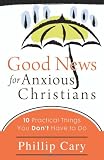 Good News for Anxious Christians: 10 Practical Things You Dont Have to Do