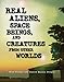 Real Aliens, Space Beings, and Creatures from Other Worlds (The Real Unexplained! Collection)