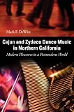 Cajun and Zydeco Dance Music in Northern California: Modern Pleasures in a Postmodern World (American Made Music Series)