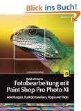 Fotobearbeitung mit Paint Shop Pro Photo XI: Anleitungen, Funktionsweisen, Tipps und Tricks