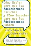 Como Hablar para que los Adolescentes Escuchen y Como Escuchar para que los Adol        (Spanish Edition)