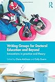 Writing groups for doctoral education and beyond : innovations in practice and theory