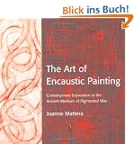 The Art of Encaustic Painting: Contemporary Expression in the Ancient Medium of Pigmented Wax