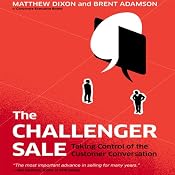 The Challenger Sale: Taking Control of the Customer Conversation | [Matthew Dixon, Brent Adamson]