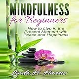 mindfulness for beginners how to live in the present moment with peace and happiness