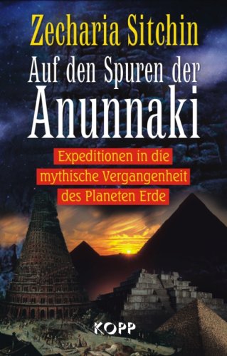 Auf den Spuren der Anunnaki: Expeditionen in die mythische Vergangenheit des Planeten Erde