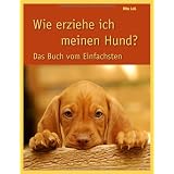 Wie erziehe ich meinen Hund?  Das Buch vom Einfachstenvon "Rita Lell"