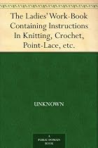 The Ladies' Work-Book Containing Instructions In Knitting, Crochet, Point-Lace, etc.