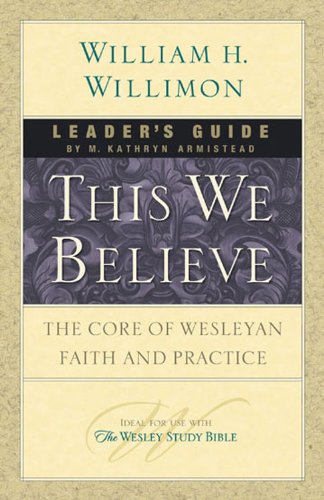 This We Believe Leader's Guide: The Core of Wesleyan Faith and Practice, by William H. Willimon, M. Kathryn Armistead