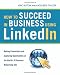 How to Succeed in Business Using LinkedIn: Making Connections and Capturing Opportunities on the World's #1 Business Networking Site