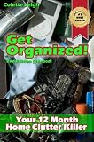 Get Organized! Your 12 Month Home Clutter Killer Guide : 2nd Edition (Revised) : Organizing The House, Decluttering And How To Clean Your Home To Perfection