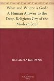 What and Where is God? A Human Answer to the Deep Religious Cry of the Modern Soul