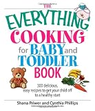 The Everything Cooking For Baby And Toddler Book: 300 Delicious, Easy Recipes to Get Your Child Off to a Healthy Start