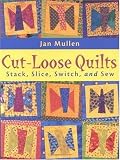 Cut-Loose Quilts: Stack, Slice, Switch and Sew