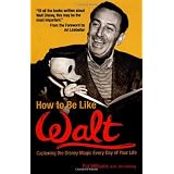 How to Be Like Walt: Capturing the Disney Magic Every Day of Your Life ~ Pat Williams