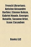 French Librarians: Antoine Alexandre Barbier, Tienne Baluze, Gabriel Naud, Georges Bataille, Suzanne Briet, Isaac Casaubon-