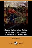 Slavery in the United States: A Narrative of the Life and Adventures of Charles Ball, a Black Man, Who Lived Forty Years in Maryland, South Carolina