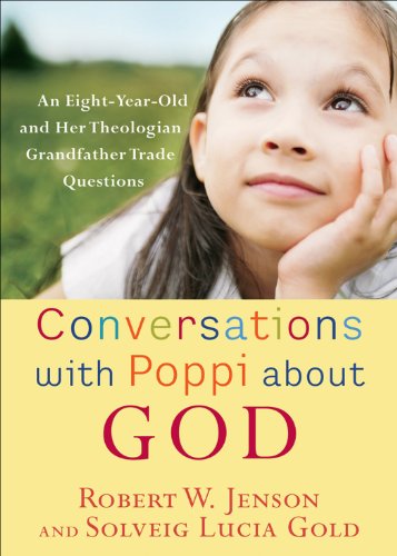 Conversations with Poppi about God: An Eight-Year-Old and Her Theologian Grandfather Trade Questions, by Robert W. Jenson, Solveig Gold Conversations with Poppi about God: An Eight-Year-Old and Her Theologian Grandfather Trade Questions, by Robert W. Jenson, Solveig Gold
