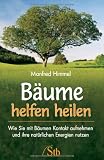 B&auml;ume helfen heilen: Wie Sie mit B&auml;umen Kontakt aufnehmen und ihre nat&uuml;rliche Energien nutzen - Manfred Himmel