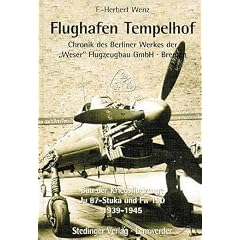 Flughafen Tempelhof 1939-1945: Chronik des Berliner Werkes der "Weser" Flugzeugbau GmbH, Bremen. Bau der Kriegsflugzeuge Ju 87-Stuka und Fw 190