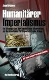 Humanit&auml;rer Imperialismus: Die Ideologie von der humanit&auml;ren Intervention als Rechtfertigung f&uuml;r imperialistische Kriege - Jean Bricmont