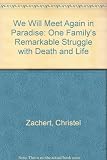 We will meet again in paradise : one family's remarkable struggle with death and life