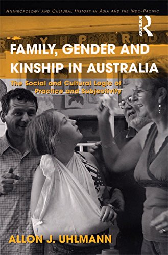 Family, Gender and Kinship in Australia: The Social and Cultural Logic of Practice and Subjectivity (Anthropology and Cultural History in Asia and the Indo-Pacific)