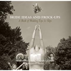 Bride Ideas and Frock-ups: A Book of Wedding Tips and Slips