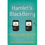 Hamlet's BlackBerry: A Practical Philosophy for Building a Good Life in the Digital Age
