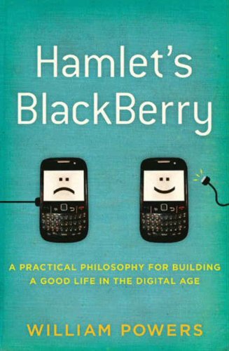 Hamlet's BlackBerry: A Practical Philosophy for Building a Good Life in the Digital Age