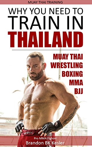 Muay Thai Training: Why You Need to Train in Thailand, MMA Training, Wrestling, MMA, Thailand Guide (Thailand, Chiang Mai, Bangkok, Phuket, Muay Thai, Thai boxing, Thailand Travel Guide Book 1), by Brandon BK Kesler