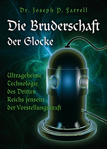 Die Bruderschaft der Glocke: Ultrageheime Technologie des Dritten Reichs jenseits der Vorstellungskraft (German Edition)