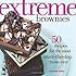 Extreme Brownies: 50 Recipes for the Most Over-the-Top Treats Ever