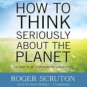 How to Think Seriously about the Planet: The Case for an Environmental Conservatism | [Roger Scruton]