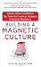 Building a Magnetic Culture:  How to Attract and Retain Top Talent to Create an Engaged, Productive Workforce