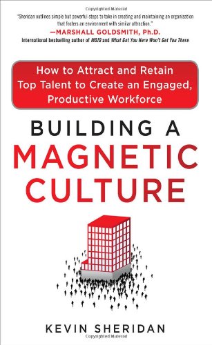 Building a Magnetic Culture:  How to Attract and Retain Top Talent to Create an Engaged, Productive Workforce