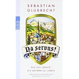 Na servus!: Wie ich lernte, die Bayern zu liebenvon "Sebastian Glubrecht"