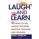 Laugh and Learn: 95 Ways to Use Humor for More Effective Teaching and Training