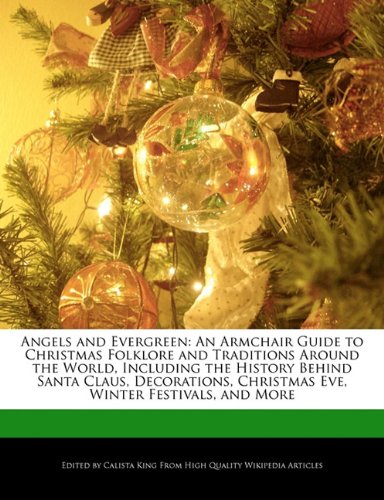 Angels and Evergreen: An Armchair Guide to Christmas Folklore and Traditions Around the World, Including the History Behind Santa Claus, Decorations, Christmas Eve, Winter Festivals, and More