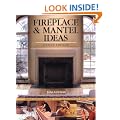 Fireplace and Mantel Ideas: Design, Build and Install Your Dream Fireplace Mantel