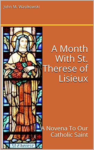 A Month With St. Therese of Lisieux: A Novena To Our Catholic Saint