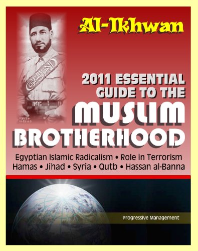 2011 Essential Guide to the Muslim Brotherhood (Al-Ikhwan): Authoritative Information and Analysis - From Origins in Egypt to Role in Terrorism, Hamas, ... Islamic Radicalism and Uprising, Syria