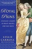 Royal Pains: A Rogues` Gallery of Brats, Brutes, and Bad Seeds