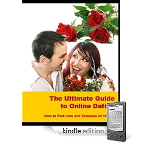 The Ultimate Guide to Online Dating — How to Find Love and Romance on the Net! (Kindle Edition)