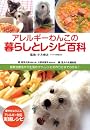 アレルギーわんこの暮らしとレシピ百科: 最新治療法から生活のコツ、皮膚ケア、レシピの作り方までわかる！