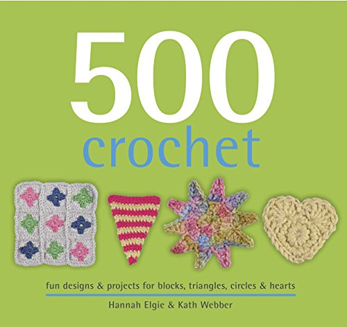 500 Crochet: fun designs & projects for blocks, triangles, circles & hearts, by Hannah Elgie, Kath Webber