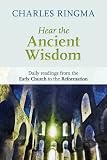 Hear the ancient wisdom : daily readings from the early Church to the Reformation