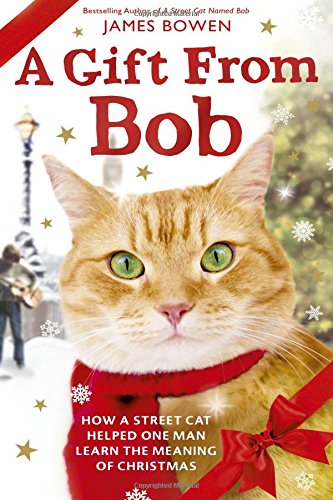 A Gift from Bob: How a Street Cat Helped One Man Learn the Meaning of Christmas, by James Bowen