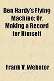 Ben Hardys Flying Machine; Or, Making a Record for Himself